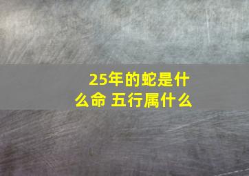 25年的蛇是什么命 五行属什么